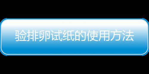 验排卵试纸的使用方法