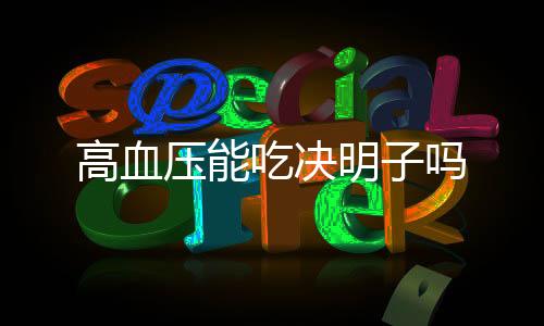 高血压能吃决明子吗