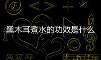 黑木耳煮水的功效是什么？