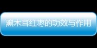 黑木耳红枣的功效与作用有哪些