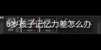 6岁孩子记忆力差怎么办呢