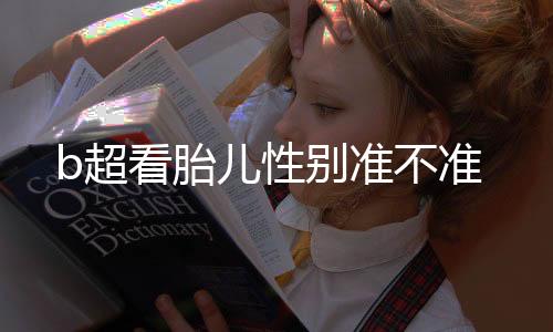 b超看胎儿性别准不准