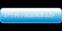 17个月小孩发烧怎么办调节呢？