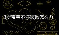 3岁宝宝不停咳嗽怎么办？