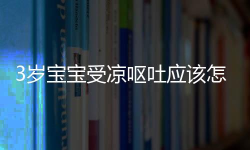 3岁宝宝受凉呕吐应该怎么办